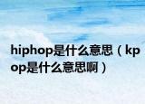 hiphop是什么意思（kpop是什么意思啊）