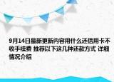9月14日最新更新内容用什么还信用卡不收手续费 推荐以下这几种还款方式 详细情况介绍