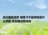 当日最新消息 储蓄卡不能存钱是什么原因 常见情况有这些
