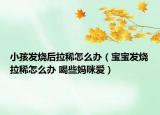小孩发烧后拉稀怎么办（宝宝发烧拉稀怎么办 喝些妈咪爱）