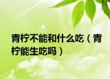 青柠不能和什么吃（青柠能生吃吗）