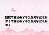 技校毕业证丢了怎么查询毕业证编号（毕业证丢了怎么查询毕业证编号）