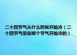二十四节气从什么时候开始冷（二十四节气里面哪个节气开始冷的）
