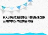 女人月经推迟的原因 可能是这些原因具体情况详细内容介绍