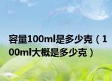 容量100ml是多少克（100ml大概是多少克）