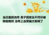 当日最新消息 男子因发量不符识破换脸艳照 没有上当受骗太聪明了