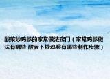酸菜炒鸡胗的家常做法窍门（家常鸡胗做法有哪些 酸萝卜炒鸡胗有哪些制作步骤）