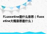 FLuoxetine是什么意思（fluoxetine大概意思是什么）