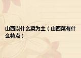 山西以什么菜为主（山西菜有什么特点）