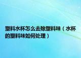 塑料水杯怎么去除塑料味（水杯的塑料味如何处理）