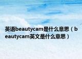 英语beautycam是什么意思（beautycam英文是什么意思）