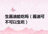 生酱油能吃吗（酱油可不可以生吃）