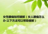女性腰痛如何缓解（女人腰痛怎么办 以下方法可以帮助缓解）