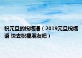 祝元旦的祝福语（2019元旦祝福语 快去祝福朋友吧）