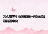 怎么看天生有范槟榔外包装就知道能否中奖