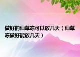 做好的仙草冻可以放几天（仙草冻做好能放几天）