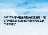 2022年9月14日最新相关报道消息 10月1日电动车迎来2限1罚违者可没收车辆 车主太难了