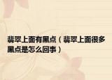翡翠上面有黑点（翡翠上面很多黑点是怎么回事）