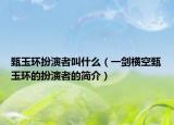 甄玉环扮演者叫什么（一剑横空甄玉环的扮演者的简介）