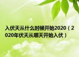 入伏天从什么时候开始2020（2020年伏天从哪天开始入伏）