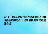 9月14日最新更新内容通过微信来还信用卡的手续费是多少 揭晓最新规定 详细情况介绍