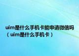 uim是什么手机卡能申请微信吗（uim是什么手机卡）