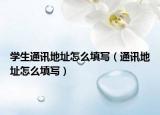 学生通讯地址怎么填写（通讯地址怎么填写）