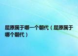 屈原属于哪一个朝代（屈原属于哪个朝代）