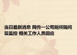 当日最新消息 网传一公司厕所隔间装监控 相关工作人员回应