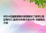 9月14日最新更新内容提前还了房贷让我后悔不已 能贷30年绝不贷20年 详细情况介绍