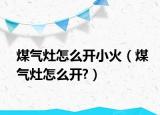 煤气灶怎么开小火（煤气灶怎么开?）