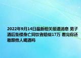 2022年9月14日最新相关报道消息 男子酒后坠楼身亡同饮者赔偿17万 看完你还敢跟他人喝酒吗