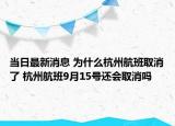 当日最新消息 为什么杭州航班取消了 杭州航班9月15号还会取消吗