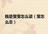 我是受受怎么读（受怎么念）