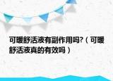 可暖舒活液有副作用吗?（可暖舒活液真的有效吗）