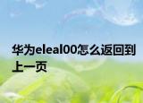 华为eleal00怎么返回到上一页