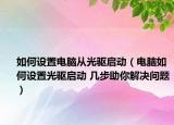 如何设置电脑从光驱启动（电脑如何设置光驱启动 几步助你解决问题）