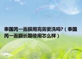 泰国芮一面膜用完需要洗吗?（泰国芮一面膜长期使用怎么样）