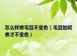 怎么样煮毛豆不变色（毛豆如何煮才不变色）