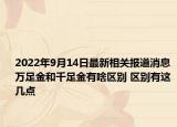 2022年9月14日最新相关报道消息 万足金和千足金有啥区别 区别有这几点