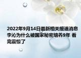 2022年9月14日最新相关报道消息 李沁为什么被国家秘密培养9年 看完震惊了