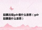 股票出现gdr是什么意思（gdr股票是什么意思）