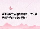 关于端午节的诗词有哪些 七言（关于端午节的诗词有哪些）