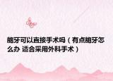 龅牙可以直接手术吗（有点龅牙怎么办 适合采用外科手术）