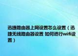 迅捷路由器上网设置怎么设置（迅捷无线路由器设置 如何进行wifi设置）