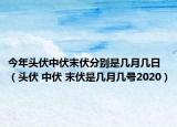 今年头伏中伏末伏分别是几月几日（头伏 中伏 末伏是几月几号2020）