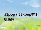 51pop（52kpop有手机版吗）