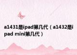 a1431是ipad第几代（a1432是ipad mini第几代）