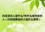 抖音合伙人是什么?为什么成为合伙人（抖音招募合伙人是什么意思）