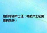 如何考助产士证（考助产士证需要的条件）